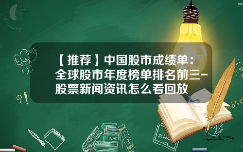 【推荐】中国股市成绩单：全球股市年度榜单排名前三-股票新闻资讯怎么看回放