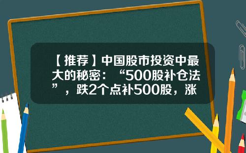 【推荐】中国股市投资中最大的秘密：“500股补仓法”，跌2个点补500股，涨2个点出500股-跌多少可以补仓