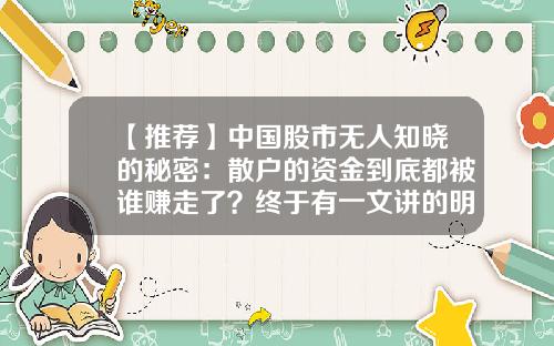 【推荐】中国股市无人知晓的秘密：散户的资金到底都被谁赚走了？终于有一文讲的明明白白，不懂请尽快离开股市-股市中散户资金占多少