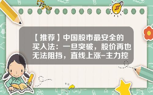 【推荐】中国股市最安全的买入法：一旦突破，股价再也无法阻挡，直线上涨-主力控制多少股票可以随意拉升