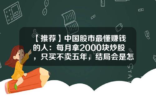 【推荐】中国股市最懂赚钱的人：每月拿2000块炒股，只买不卖五年，结局会是怎样？意料之外-2000元炒股一年赚多少