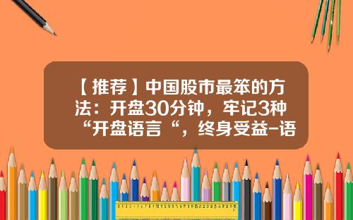 【推荐】中国股市最笨的方法：开盘30分钟，牢记3种“开盘语言“，终身受益-语音播报股票资讯
