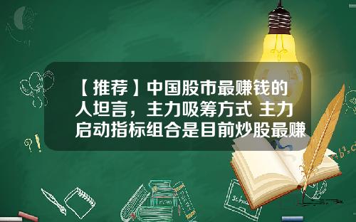 【推荐】中国股市最赚钱的人坦言，主力吸筹方式+主力启动指标组合是目前炒股最赚钱的指标，没有之一-炒股1万能赚多少