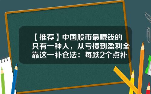 【推荐】中国股市最赚钱的只有一种人，从亏损到盈利全靠这一补仓法：每跌2个点补500股，每涨2个点出500股-股票多少应该补仓