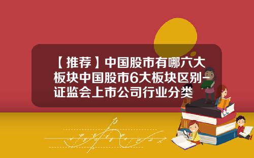 【推荐】中国股市有哪六大板块中国股市6大板块区别-证监会上市公司行业分类