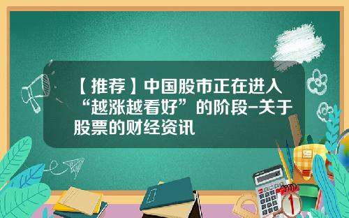 【推荐】中国股市正在进入“越涨越看好”的阶段-关于股票的财经资讯