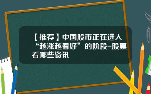 【推荐】中国股市正在进入“越涨越看好”的阶段-股票看哪些资讯