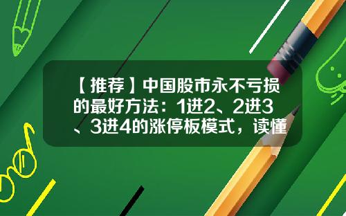 【推荐】中国股市永不亏损的最好方法：1进2、2进3、3进4的涨停板模式，读懂此文高胜率买进妖股-股票涨停是百分之多少