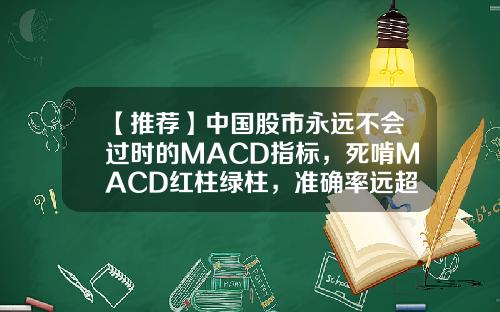 【推荐】中国股市永远不会过时的MACD指标，死啃MACD红柱绿柱，准确率远超金叉死叉，完美解决指标滞后性-中长线macd指标设置多少