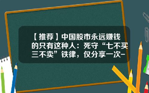 【推荐】中国股市永远赚钱的只有这种人：死守“七不买三不卖”铁律，仅分享一次-基金七不买三不卖口诀