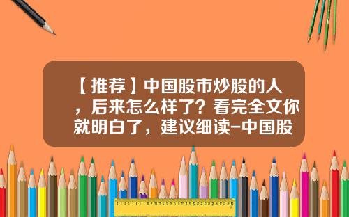 【推荐】中国股市炒股的人，后来怎么样了？看完全文你就明白了，建议细读-中国股票利润一般多少