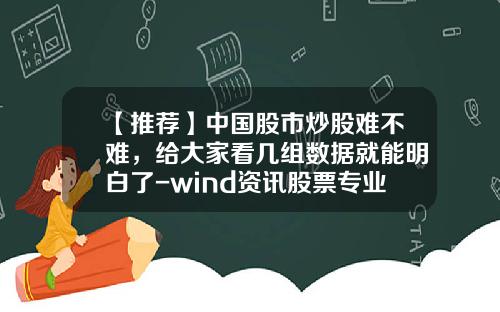 【推荐】中国股市炒股难不难，给大家看几组数据就能明白了-wind资讯股票专业版一年的费用