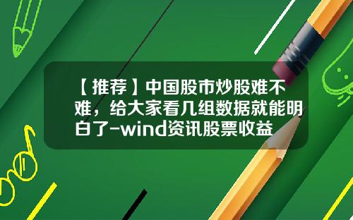 【推荐】中国股市炒股难不难，给大家看几组数据就能明白了-wind资讯股票收益率