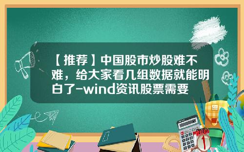【推荐】中国股市炒股难不难，给大家看几组数据就能明白了-wind资讯股票需要收费吗