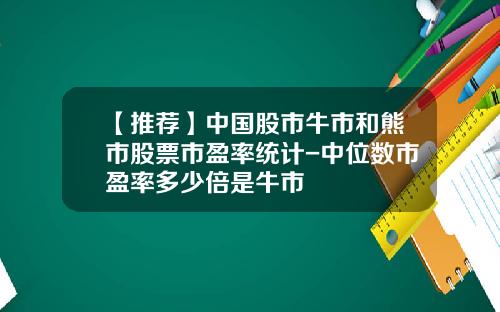 【推荐】中国股市牛市和熊市股票市盈率统计-中位数市盈率多少倍是牛市