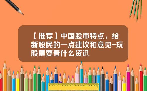 【推荐】中国股市特点，给新股民的一点建议和意见-玩股票要看什么资讯