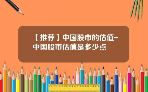 【推荐】中国股市的估值-中国股市估值是多少点