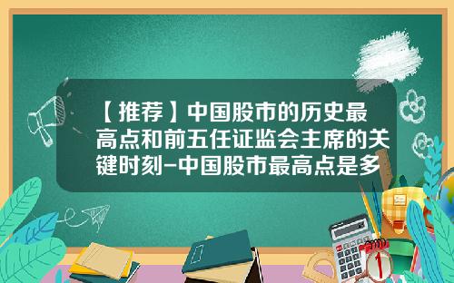 【推荐】中国股市的历史最高点和前五任证监会主席的关键时刻-中国股市最高点是多少