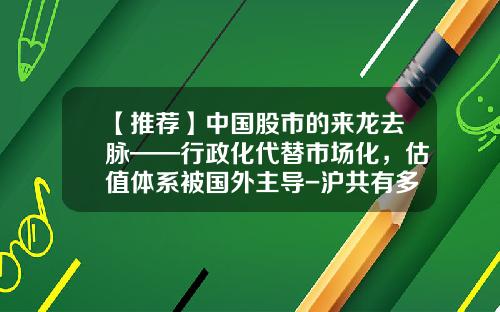 【推荐】中国股市的来龙去脉——行政化代替市场化，估值体系被国外主导-沪共有多少只股票