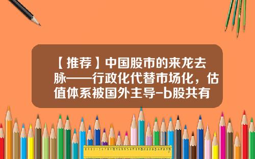 【推荐】中国股市的来龙去脉——行政化代替市场化，估值体系被国外主导-b股共有多少个