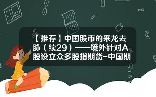 【推荐】中国股市的来龙去脉（续29）——境外针对A股设立众多股指期货-中国期货公司构成