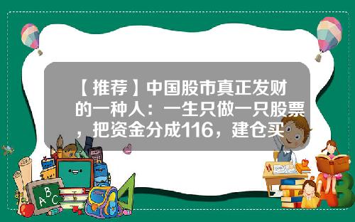 【推荐】中国股市真正发财的一种人：一生只做一只股票，把资金分成116，建仓买入1份资金，反弹2%果断抛出-股票买入多少股