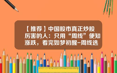 【推荐】中国股市真正炒股厉害的人：只用“周线”便知涨跌，看完如梦初醒-周线选股的换手率多少合适