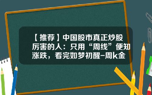 【推荐】中国股市真正炒股厉害的人：只用“周线”便知涨跌，看完如梦初醒-周k金叉的上涨幅度有多少