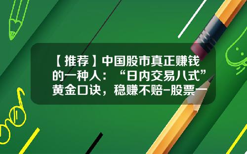 【推荐】中国股市真正赚钱的一种人：“日内交易八式”黄金口诀，稳赚不赔-股票一半赚多少抛好