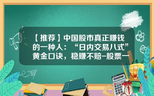 【推荐】中国股市真正赚钱的一种人：“日内交易八式”黄金口诀，稳赚不赔-股票一次买多少股
