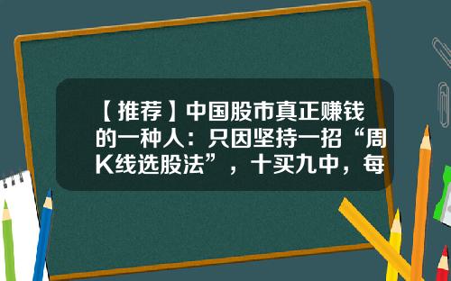 【推荐】中国股市真正赚钱的一种人：只因坚持一招“周K线选股法”，十买九中，每次都买在牛股启动前-周k金叉的上涨幅度有多少