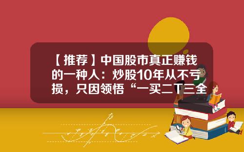 【推荐】中国股市真正赚钱的一种人：炒股10年从不亏损，只因领悟“一买二T三全卖，四看上下五再买”-深圳万保金财富商贸有限公司