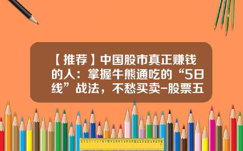 【推荐】中国股市真正赚钱的人：掌握牛熊通吃的“5日线”战法，不愁买卖-股票五月线多少天