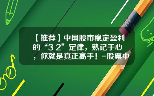 【推荐】中国股市稳定盈利的“3+2”定律，熟记于心，你就是真正高手！-股票中线止盈多少