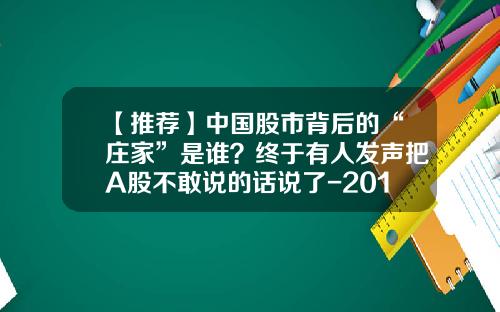 【推荐】中国股市背后的“庄家”是谁？终于有人发声把A股不敢说的话说了-2015年有多少只股票