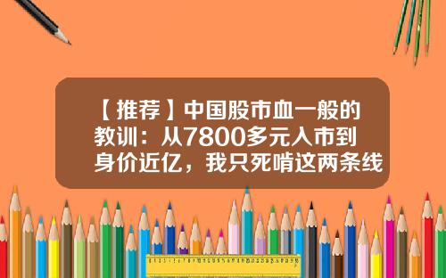 【推荐】中国股市血一般的教训：从7800多元入市到身价近亿，我只死啃这两条线，几乎吃掉所有利润-股票资讯地雷