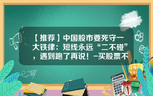 【推荐】中国股市要死守一大铁律：短线永远“二不碰”，遇到跑了再说！-买股票不看资讯直接买