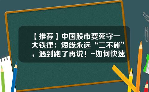 【推荐】中国股市要死守一大铁律：短线永远“二不碰”，遇到跑了再说！-如何快速把握主力资讯股票