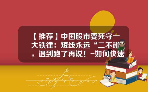 【推荐】中国股市要死守一大铁律：短线永远“二不碰”，遇到跑了再说！-如何快速掌握股票资讯