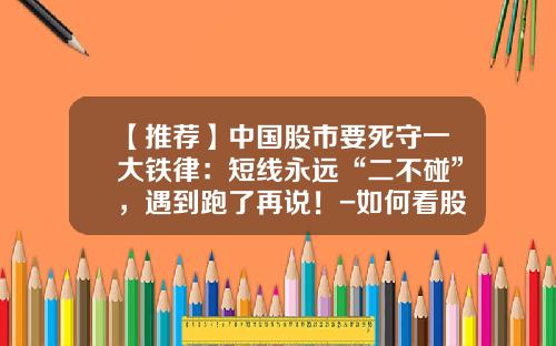【推荐】中国股市要死守一大铁律：短线永远“二不碰”，遇到跑了再说！-如何看股票新资讯