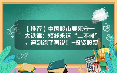 【推荐】中国股市要死守一大铁律：短线永远“二不碰”，遇到跑了再说！-投资股票需要看哪些资讯