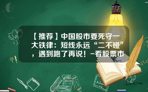 【推荐】中国股市要死守一大铁律：短线永远“二不碰”，遇到跑了再说！-看股票市场资讯