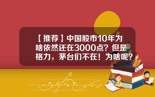 【推荐】中国股市10年为啥依然还在3000点？但是格力，茅台们不在！为啥呢？-中国股市估值是多少点