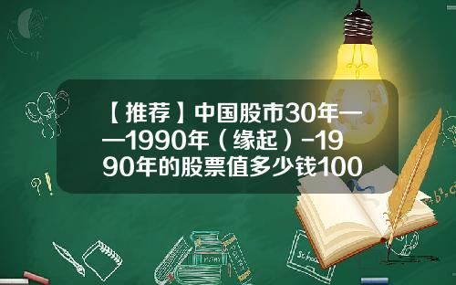 【推荐】中国股市30年——1990年（缘起）-1990年的股票值多少钱100元的
