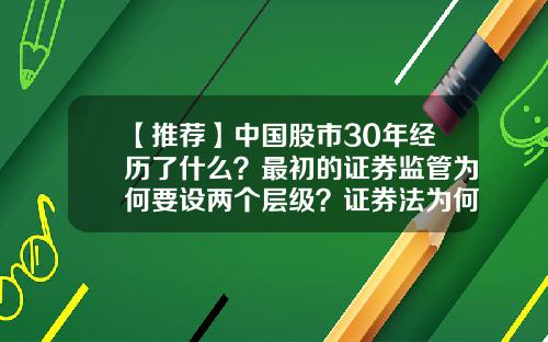 【推荐】中国股市30年经历了什么？最初的证券监管为何要设两个层级？证券法为何经历了三代掌门人-中国股市有多少年历史