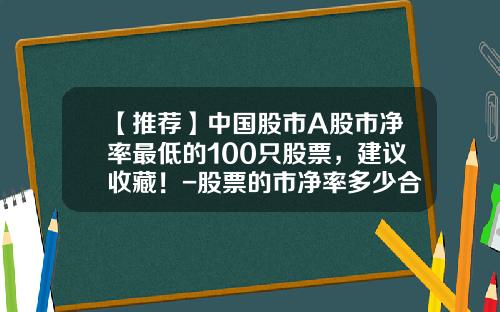 【推荐】中国股市A股市净率最低的100只股票，建议收藏！-股票的市净率多少合适
