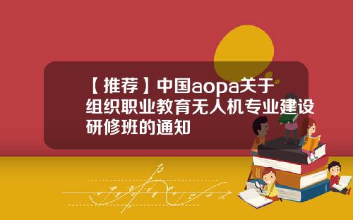 【推荐】中国aopa关于组织职业教育无人机专业建设研修班的通知