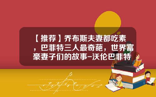 【推荐】乔布斯夫妻都吃素，巴菲特三人最奇葩，世界富豪妻子们的故事-沃伦巴菲特多少女人