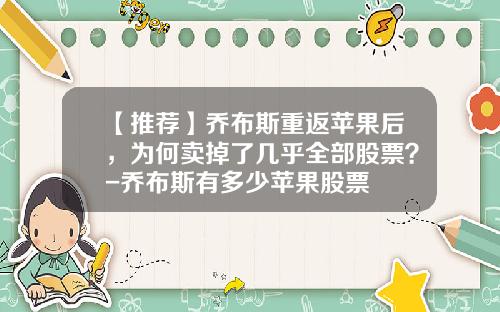【推荐】乔布斯重返苹果后，为何卖掉了几乎全部股票？-乔布斯有多少苹果股票