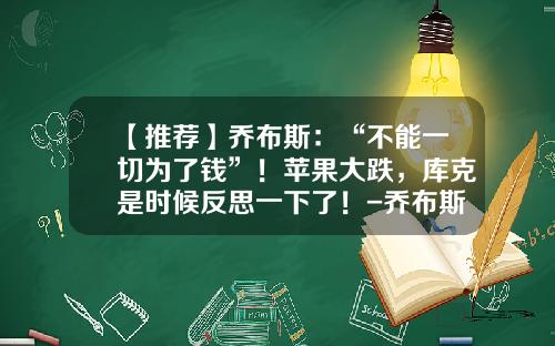 【推荐】乔布斯：“不能一切为了钱”！苹果大跌，库克是时候反思一下了！-乔布斯80年抛售多少苹果股票